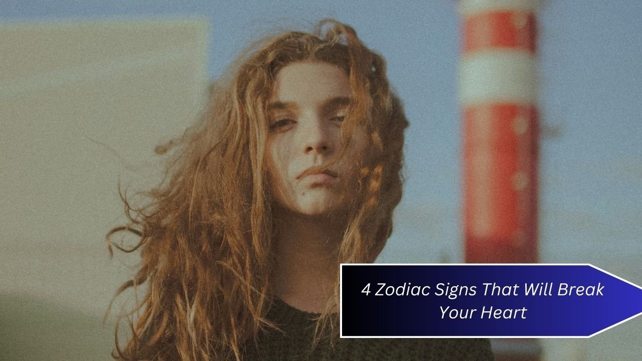 4 Zodiac Signs That Will Break Your Heart